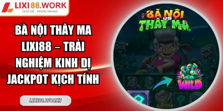 Bà Nội Thây Ma Lixi88 – Trải Nghiệm Kinh Dị Jackpot Kịch Tính 2 Bà Nội Thây Ma Lixi88