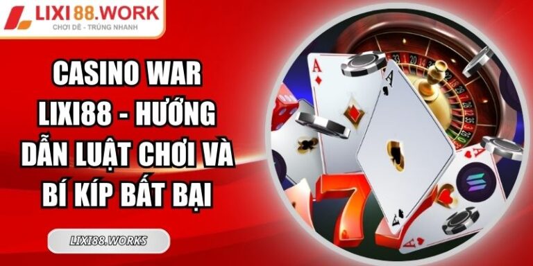 Casino War Lixi88 - Hướng Dẫn Luật Chơi Và Bí Kíp Bất Bại 6 War Lixi88