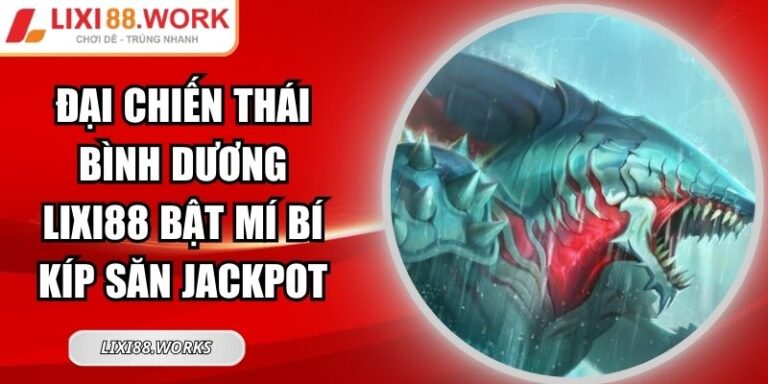Đại Chiến Thái Bình Dương Lixi88 Bật Mí Bí Kíp Săn Jackpot 5 Đại Chiến Thái Bình Dương Lixi88