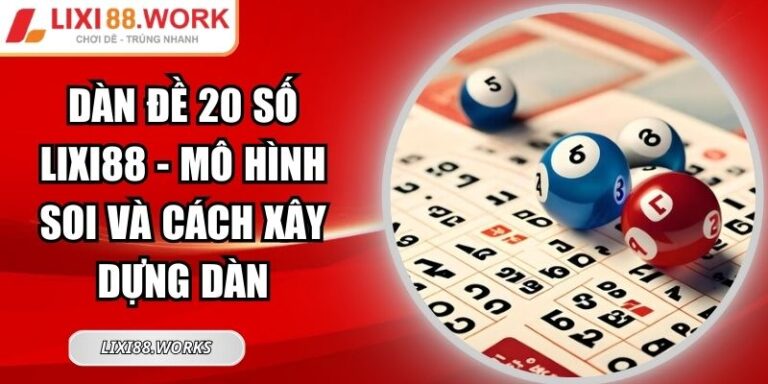 Dàn Đề 20 Số Lixi88 - Mô Hình Soi Và Cách Xây Dựng Dàn 5 Dàn đề 20 số