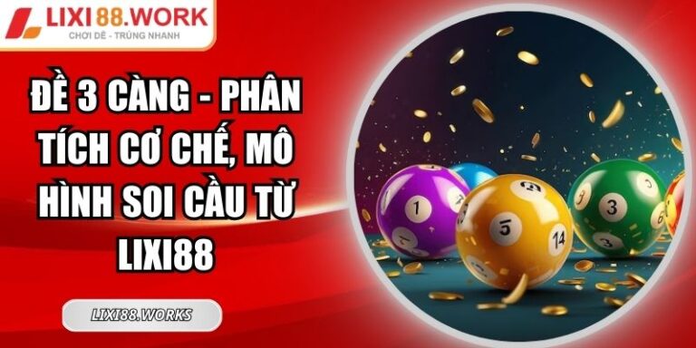 Đề 3 Càng - Phân Tích Cơ Chế, Mô Hình Soi Cầu Từ Lixi88 6 Đề 3 càng