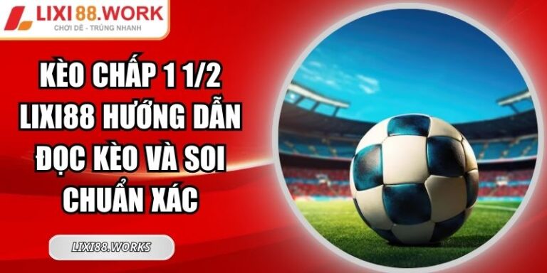 Kèo Chấp 1 1/2 LIXI88 Hướng Dẫn Đọc Kèo Và Soi Chuẩn Xác 2 Kèo chấp 1 1/2 LIXI88