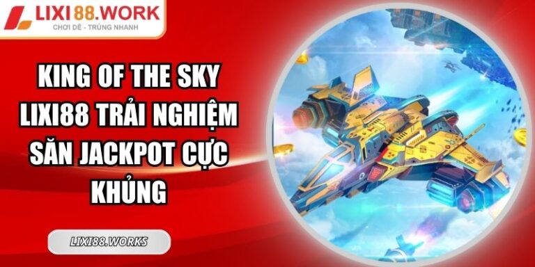 King Of The Sky Lixi88 Trải Nghiệm Săn Jackpot Cực Khủng 1 King of the Sky Lixi88