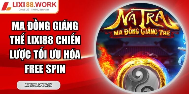 Ma Đồng Giáng Thế Lixi88 Chiến Lược Tối Ưu Hóa Free Spin 5 Ma Đồng Giáng Thế Lixi88