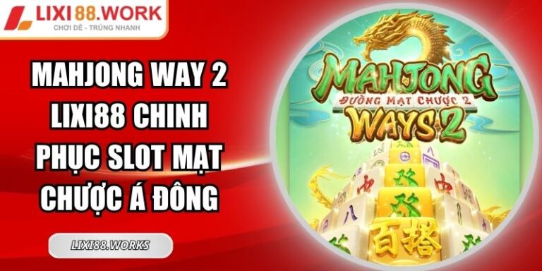 MahJong Way 2 Lixi88 Chinh Phục Slot Mạt Chược Á Đông 3 MahJong Way 2 Lixi88