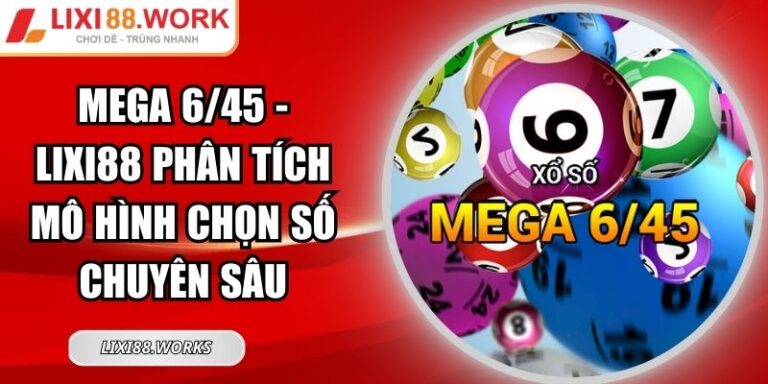 Mega 6/45 - Lixi88 Phân Tích Mô Hình Chọn Số Chuyên Sâu 1 Mega 6/45