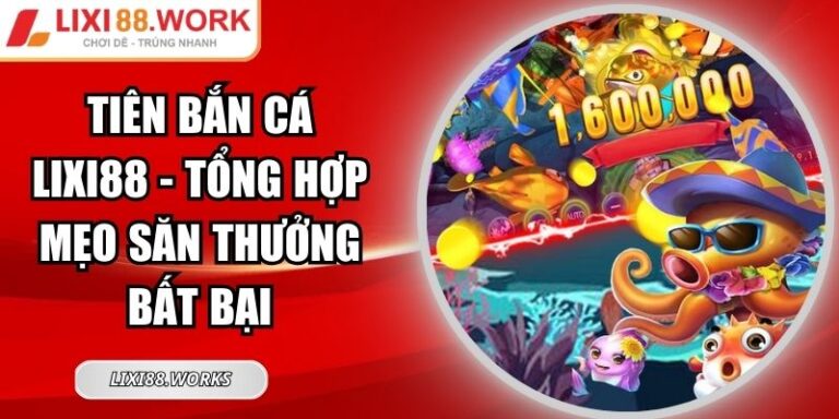 Tiên Bắn Cá Lixi88 - Tổng Hợp Mẹo Săn Thưởng Bất Bại 2 Tiên Bắn Cá Lixi88