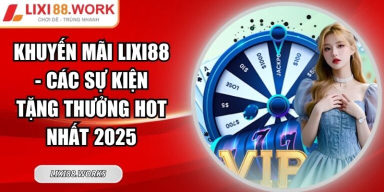Khuyến Mãi Lixi88 - Các Sự Kiện Tặng Thưởng Hot Nhất 2025 3 khuyến mãi Lixi88